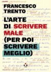 Francesco Trento anteprima. L’arte di scrivere male (per poi scrivere meglio)